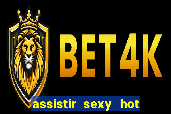 assistir sexy hot online gratis